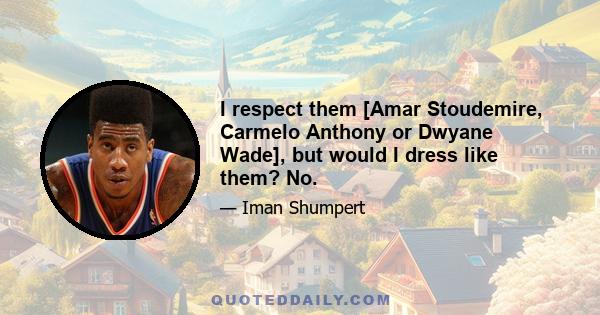 I respect them [Amar Stoudemire, Carmelo Anthony or Dwyane Wade], but would I dress like them? No.