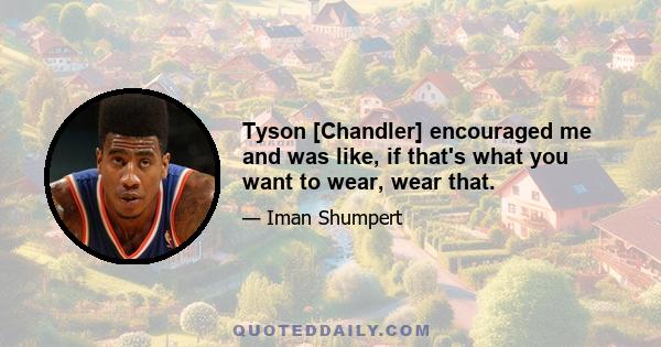 Tyson [Chandler] encouraged me and was like, if that's what you want to wear, wear that.