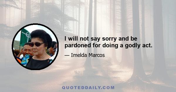 I will not say sorry and be pardoned for doing a godly act.