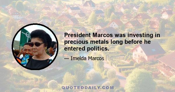 President Marcos was investing in precious metals long before he entered politics.