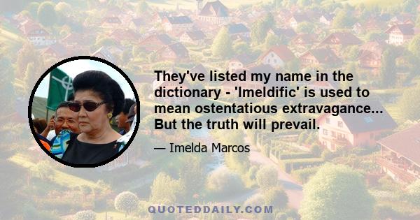 They've listed my name in the dictionary - 'Imeldific' is used to mean ostentatious extravagance... But the truth will prevail.