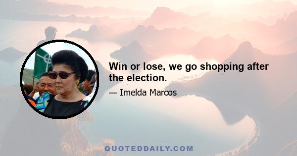 Win or lose, we go shopping after the election.