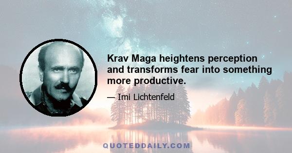 Krav Maga heightens perception and transforms fear into something more productive.