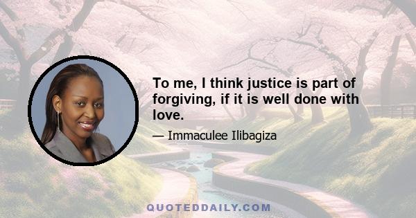 To me, I think justice is part of forgiving, if it is well done with love.