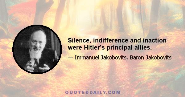 Silence, indifference and inaction were Hitler's principal allies.