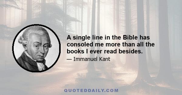 A single line in the Bible has consoled me more than all the books I ever read besides.