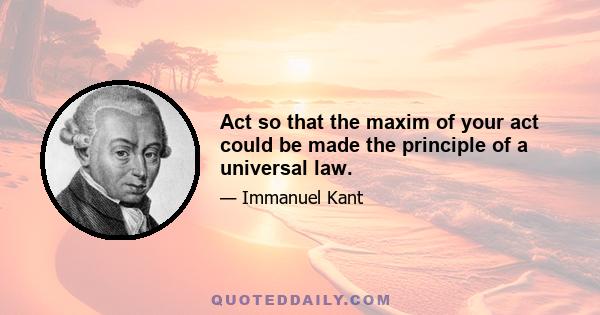 Act so that the maxim of your act could be made the principle of a universal law.