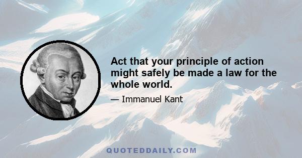 Act that your principle of action might safely be made a law for the whole world.