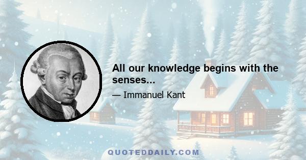 All our knowledge begins with the senses...