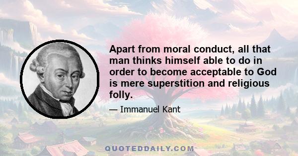 Apart from moral conduct, all that man thinks himself able to do in order to become acceptable to God is mere superstition and religious folly.