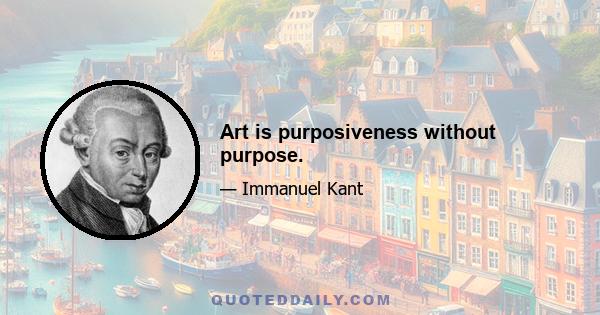 Art is purposiveness without purpose.