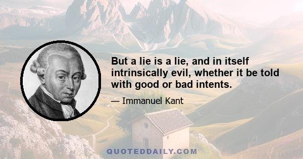 But a lie is a lie, and in itself intrinsically evil, whether it be told with good or bad intents.