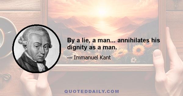 By a lie, a man... annihilates his dignity as a man.