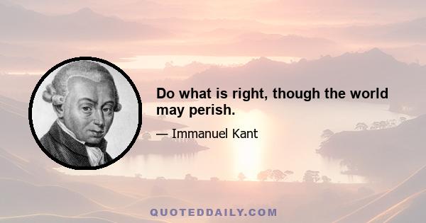 Do what is right, though the world may perish.