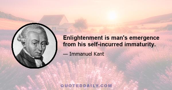 Enlightenment is man's emergence from his self-incurred immaturity.