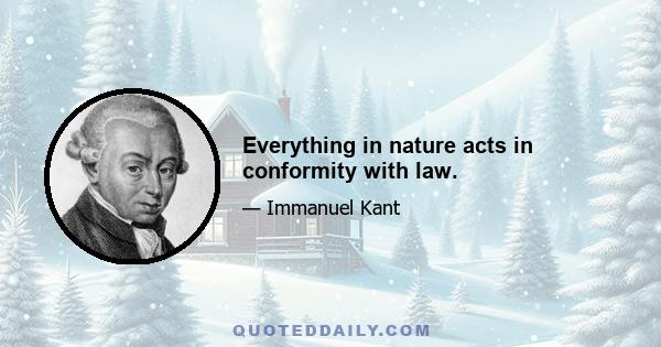 Everything in nature acts in conformity with law.