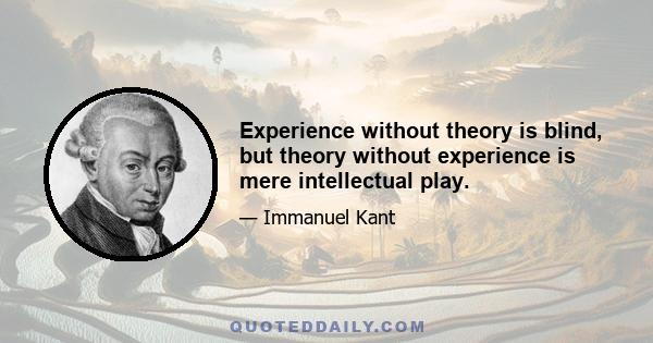 Experience without theory is blind, but theory without experience is mere intellectual play.