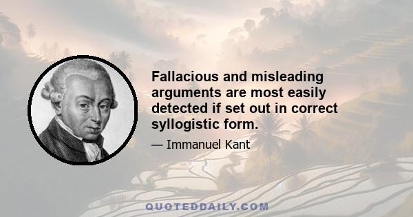 Fallacious and misleading arguments are most easily detected if set out in correct syllogistic form.