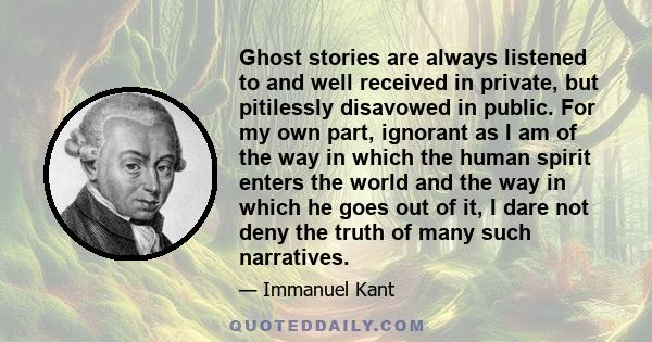 Ghost stories are always listened to and well received in private, but pitilessly disavowed in public. For my own part, ignorant as I am of the way in which the human spirit enters the world and the way in which he goes 