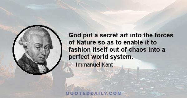 God put a secret art into the forces of Nature so as to enable it to fashion itself out of chaos into a perfect world system.