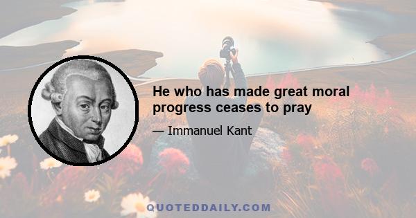 He who has made great moral progress ceases to pray