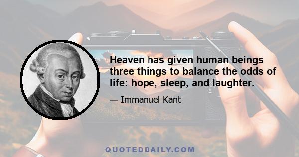 Heaven has given human beings three things to balance the odds of life: hope, sleep, and laughter.