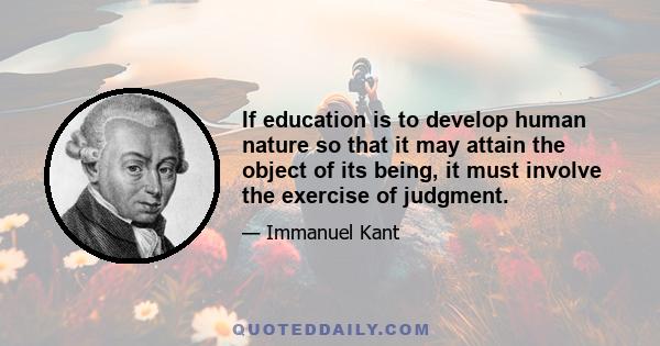 If education is to develop human nature so that it may attain the object of its being, it must involve the exercise of judgment.