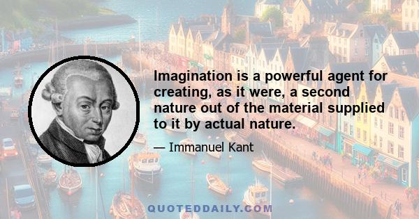 Imagination is a powerful agent for creating, as it were, a second nature out of the material supplied to it by actual nature.