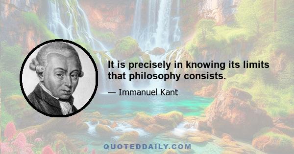 It is precisely in knowing its limits that philosophy consists.