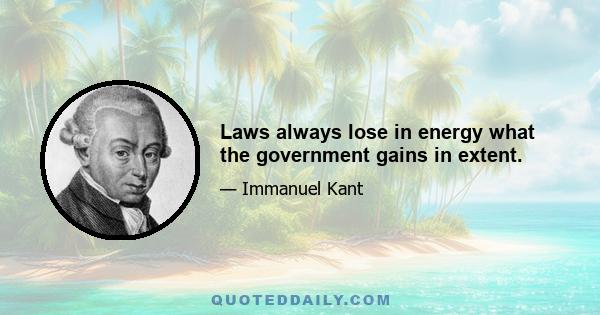 Laws always lose in energy what the government gains in extent.