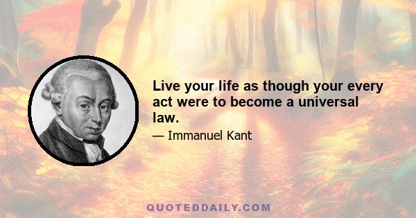 Live your life as though your every act were to become a universal law.