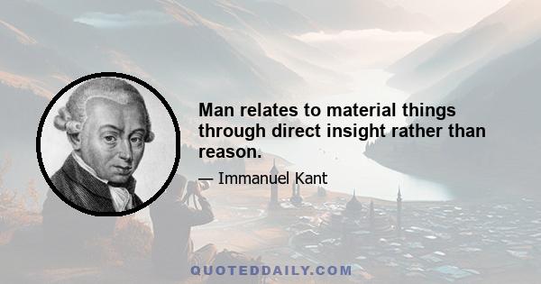 Man relates to material things through direct insight rather than reason.