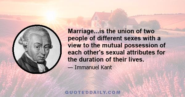 Marriage...is the union of two people of different sexes with a view to the mutual possession of each other's sexual attributes for the duration of their lives.