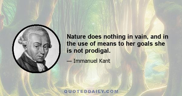 Nature does nothing in vain, and in the use of means to her goals she is not prodigal.