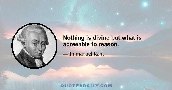 Nothing is divine but what is agreeable to reason.