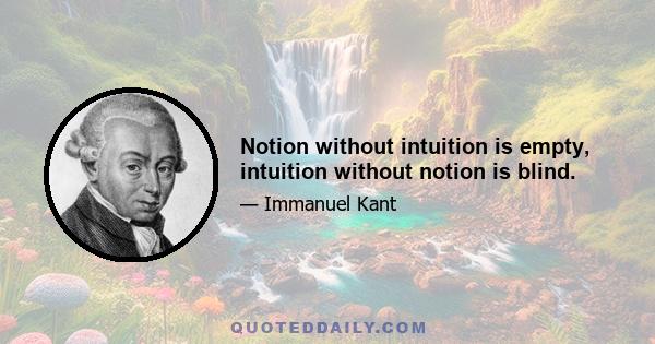 Notion without intuition is empty, intuition without notion is blind.