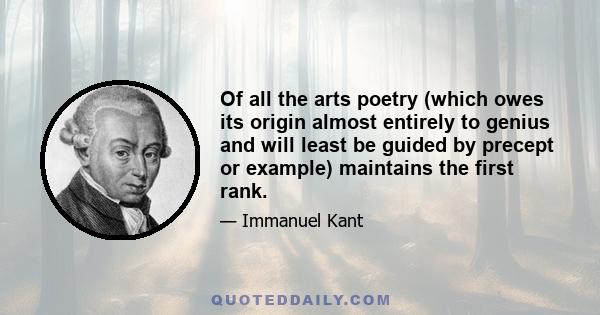 Of all the arts poetry (which owes its origin almost entirely to genius and will least be guided by precept or example) maintains the first rank.