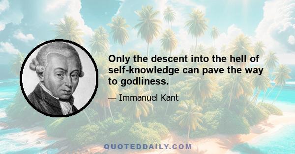 Only the descent into the hell of self-knowledge can pave the way to godliness.