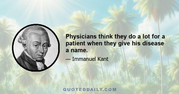 Physicians think they do a lot for a patient when they give his disease a name.