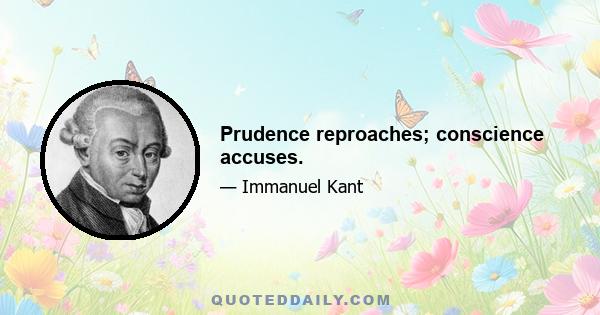 Prudence reproaches; conscience accuses.