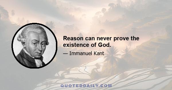 Reason can never prove the existence of God.