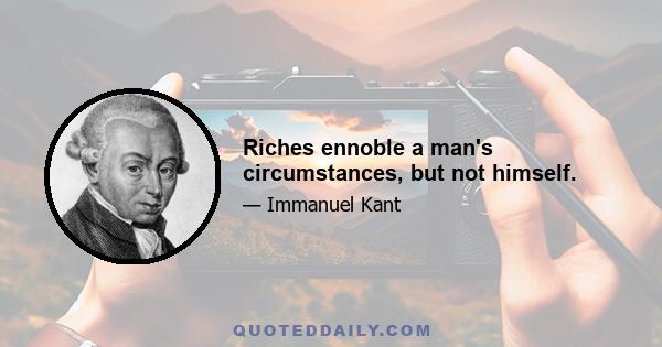 Riches ennoble a man's circumstances, but not himself.