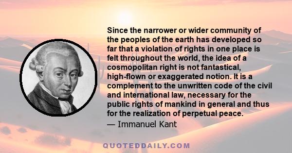 Since the narrower or wider community of the peoples of the earth has developed so far that a violation of rights in one place is felt throughout the world, the idea of a cosmopolitan right is not fantastical,