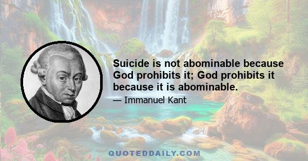 Suicide is not abominable because God prohibits it; God prohibits it because it is abominable.