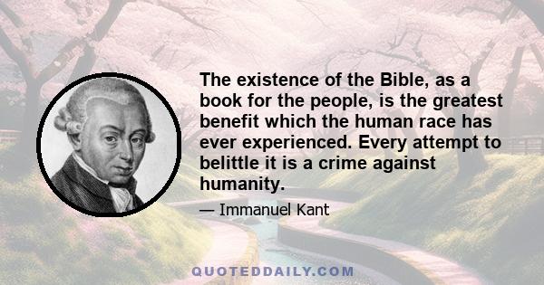 The existence of the Bible, as a book for the people, is the greatest benefit which the human race has ever experienced. Every attempt to belittle it is a crime against humanity.