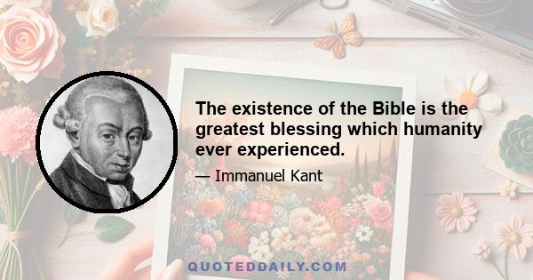 The existence of the Bible is the greatest blessing which humanity ever experienced.