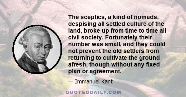 The sceptics, a kind of nomads, despising all settled culture of the land, broke up from time to time all civil society. Fortunately their number was small, and they could not prevent the old settlers from returning to