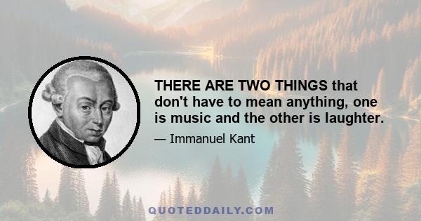 THERE ARE TWO THINGS that don't have to mean anything, one is music and the other is laughter.