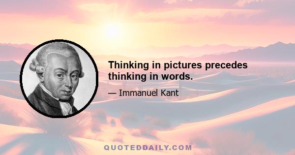 Thinking in pictures precedes thinking in words.