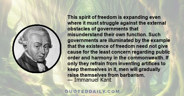 This spirit of freedom is expanding even where it must struggle against the external obstacles of governments that misunderstand their own function. Such governments are illuminated by the example that the existence of